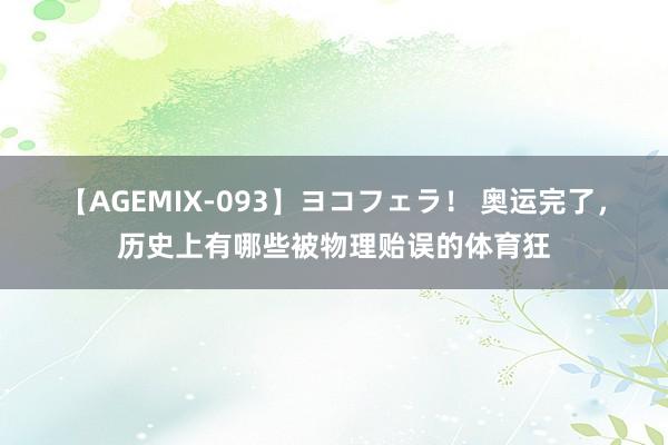 【AGEMIX-093】ヨコフェラ！ 奥运完了，历史上有哪些被物理贻误的体育狂