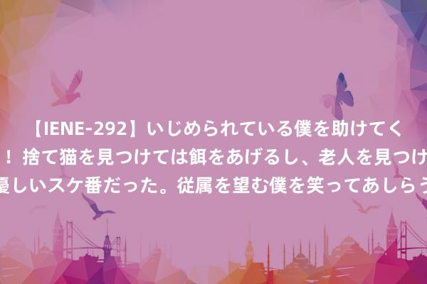 【IENE-292】いじめられている僕を助けてくれたのは まさかのスケ番！！捨て猫を見つけては餌をあげるし、老人を見つけては席を譲るうわさ通りの優しいスケ番だった。従属を望む僕を笑ってあしらうも、徐々にサディスティックな衝動が芽生え始めた高3の彼女</a>2013-07-18アイエナジー&$IE NERGY！117分钟 德国球员：对战日本队咱们将保捏警惕 但咱们驯顺能得到见效