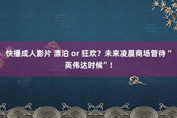 快播成人影片 漂泊 or 狂欢？未来凌晨商场管待“英伟达时候”！