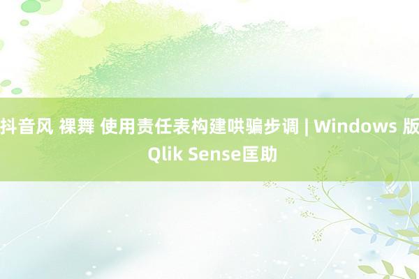 抖音风 裸舞 使用责任表构建哄骗步调 | Windows 版 Qlik Sense匡助