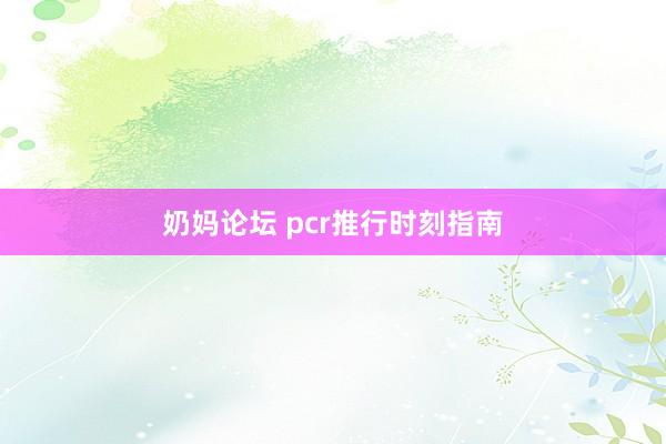 奶妈论坛 pcr推行时刻指南