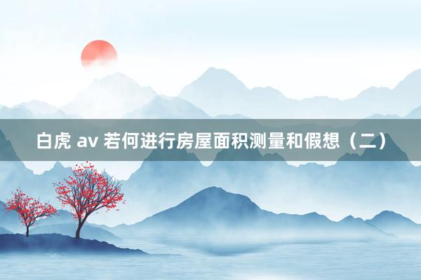 白虎 av 若何进行房屋面积测量和假想（二）