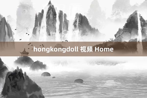 hongkongdoll 视频 Home