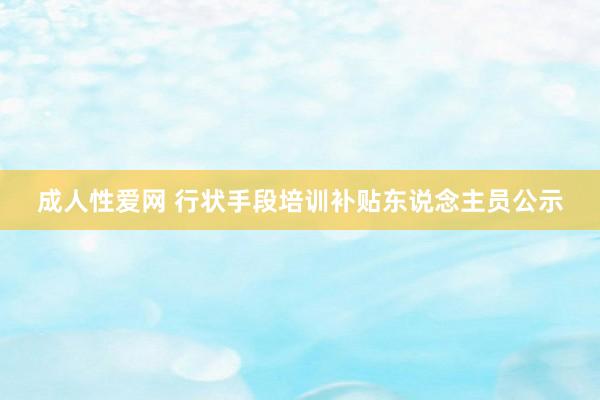 成人性爱网 行状手段培训补贴东说念主员公示