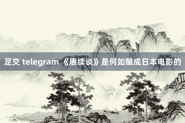 足交 telegram 《赓续谈》是何如酿成日本电影的