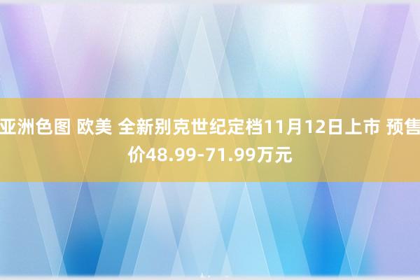 亚洲色图 欧美 全新别克世纪定档11月12日上市 预售价48.99-71.99万元