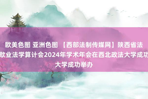 欧美色图 亚洲色图 【西部法制传媒网】陕西省法学会歇业法学算计会2024年学术年会在西北政法大学成功举办