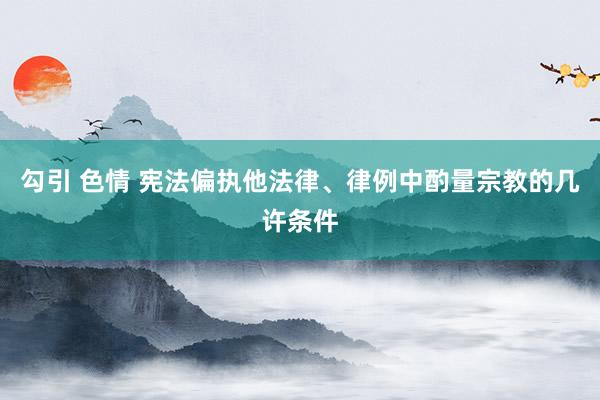 勾引 色情 宪法偏执他法律、律例中酌量宗教的几许条件