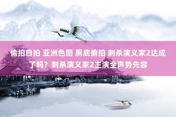 偷拍自拍 亚洲色图 厕底偷拍 刺杀演义家2达成了吗？刺杀演义家2主演全声势先容
