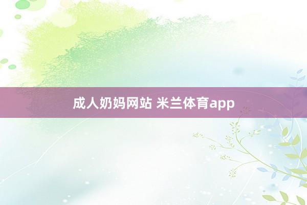 成人奶妈网站 米兰体育app