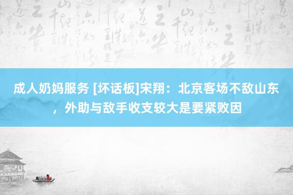 成人奶妈服务 [坏话板]宋翔：北京客场不敌山东，外助与敌手收支较大是要紧败因